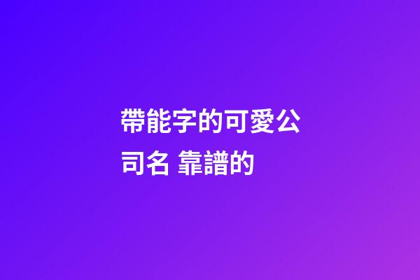 帶能字的可愛公司名 靠譜的-第1張-公司起名-玄機派